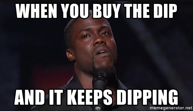 When you buy the dip and it keeps dipping